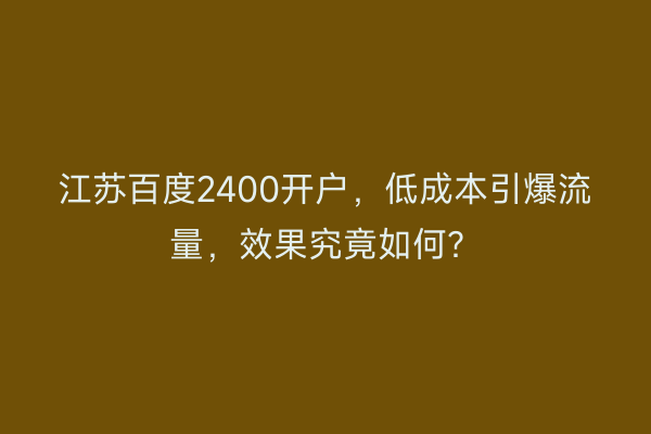 江苏百度2400开户，低成本引爆流量，效果究竟如何？