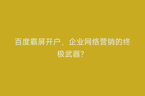百度霸屏开户，企业网络营销的终极武器？