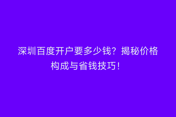 深圳百度开户要多少钱？揭秘价格构成与省钱技巧！