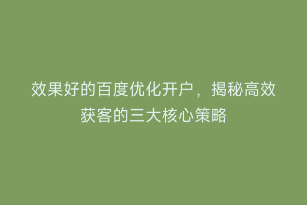 效果好的百度优化开户，揭秘高效获客的三大核心策略