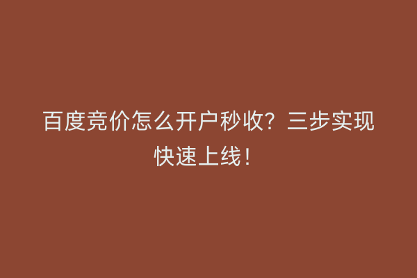百度竞价怎么开户秒收？三步实现快速上线！