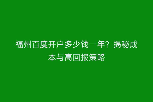 福州百度开户多少钱一年？揭秘成本与高回报策略