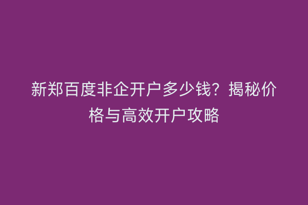 新郑百度非企开户多少钱？揭秘价格与高效开户攻略