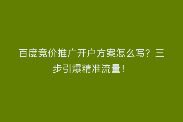 百度竞价推广开户方案怎么写？三步引爆精准流量！