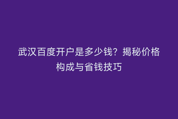 武汉百度开户是多少钱？揭秘价格构成与省钱技巧