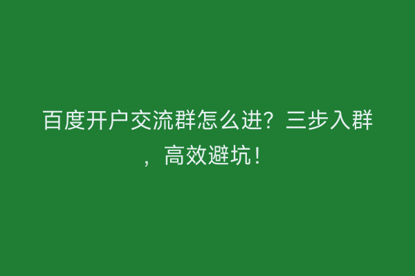 百度开户交流群怎么进？三步入群，高效避坑！