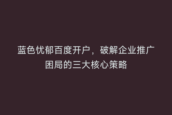蓝色忧郁百度开户，破解企业推广困局的三大核心策略
