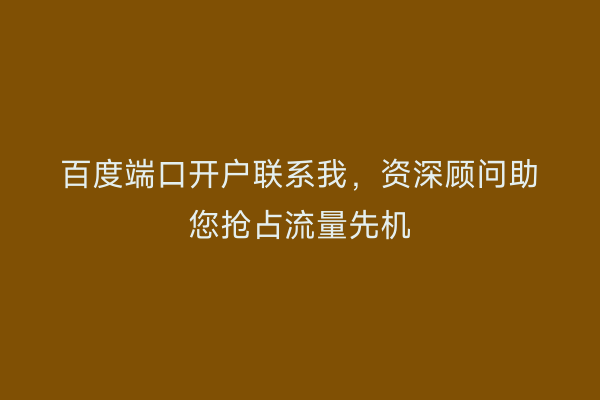 百度端口开户联系我，资深顾问助您抢占流量先机