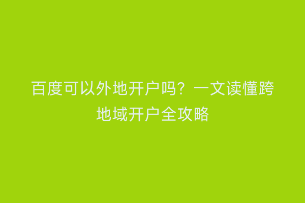 百度可以外地开户吗？一文读懂跨地域开户全攻略
