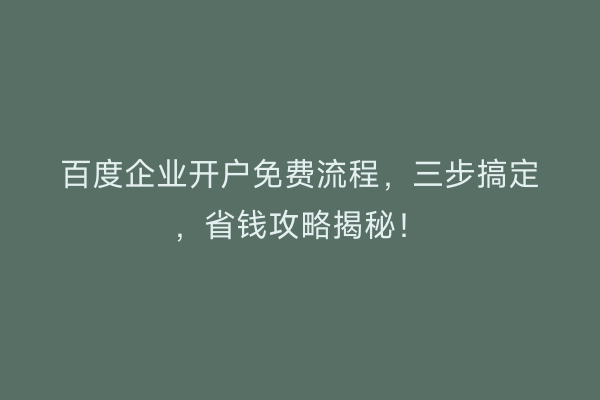 百度企业开户免费流程，三步搞定，省钱攻略揭秘！