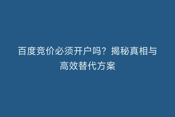 百度竞价必须开户吗？揭秘真相与高效替代方案