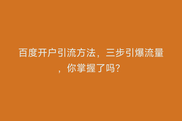 百度开户引流方法，三步引爆流量，你掌握了吗？