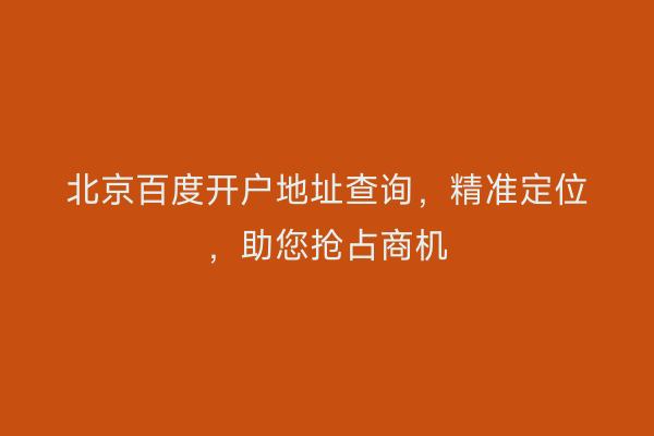 北京百度开户地址查询，精准定位，助您抢占商机