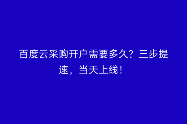 百度云采购开户需要多久?三步提速,当天上线!