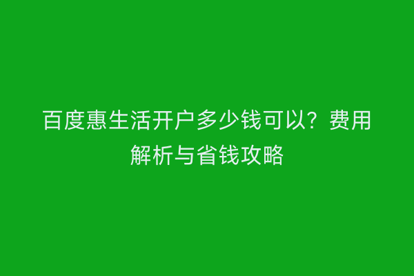 百度惠生活开户多少钱可以？费用解析与省钱攻略