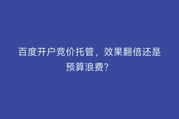 百度开户竞价托管,效果翻倍还是预算浪费?