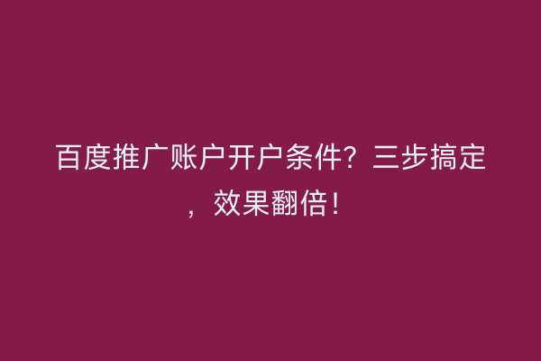 百度推广账户开户条件？三步搞定，效果翻倍！