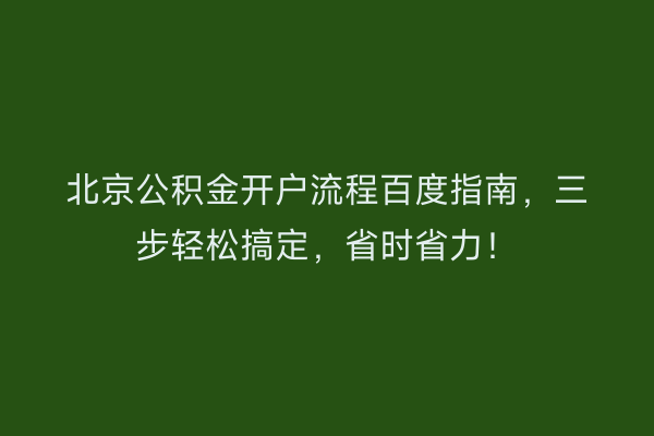 北京公积金开户流程百度指南，三步轻松搞定，省时省力！