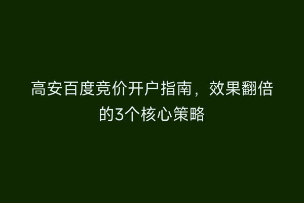 高安百度竞价开户指南,效果翻倍的3个核心策略