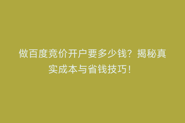 做百度竞价开户要多少钱？揭秘真实成本与省钱技巧！