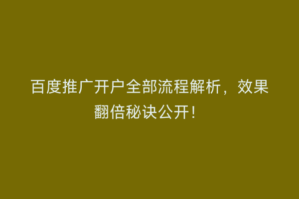 百度推广开户全部流程解析，效果翻倍秘诀公开！