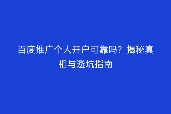 百度推广个人开户可靠吗？揭秘真相与避坑指南