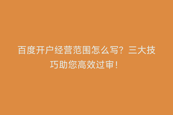 百度开户经营范围怎么写？三大技巧助您高效过审！