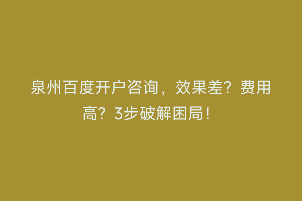 泉州百度开户咨询，效果差？费用高？3步破解困局！