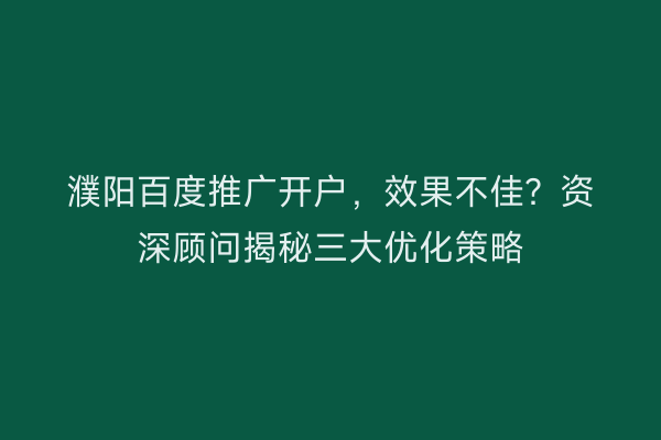 濮阳百度推广开户，效果不佳？资深顾问揭秘三大优化策略