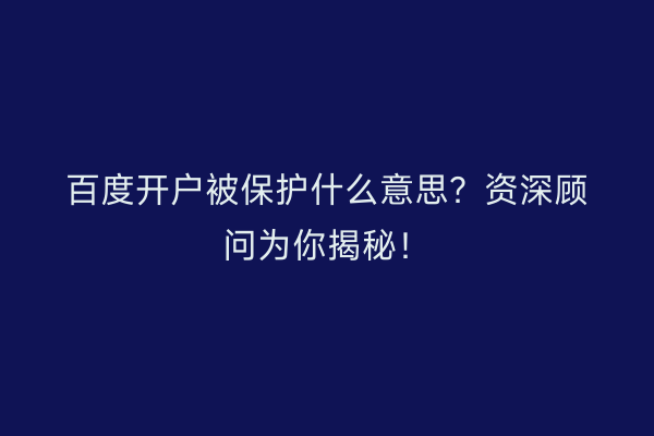 百度开户被保护什么意思？资深顾问为你揭秘！