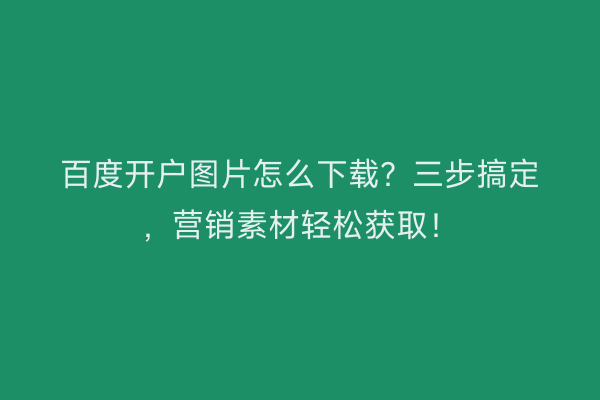 百度开户图片怎么下载？三步搞定，营销素材轻松获取！
