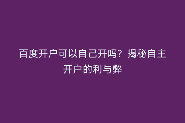 百度开户可以自己开吗？揭秘自主开户的利与弊