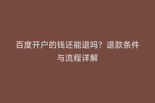 百度开户的钱还能退吗？退款条件与流程详解
