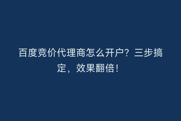 百度竞价代理商怎么开户？三步搞定，效果翻倍！