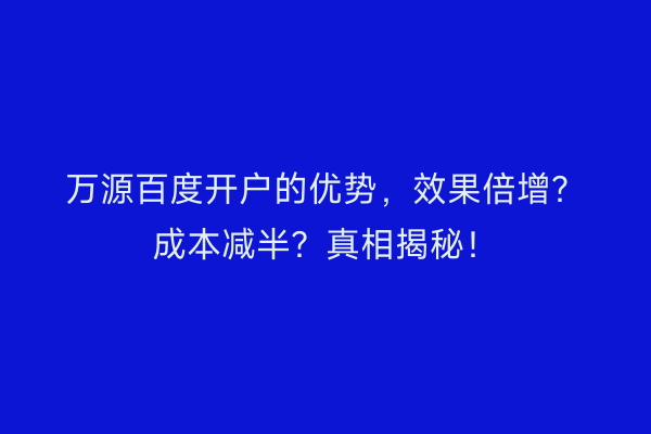 万源百度开户的优势,效果倍增?成本减半?真相揭秘!