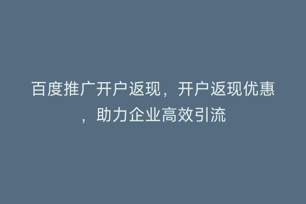 百度推广开户返现，开户返现优惠，助力企业高效引流