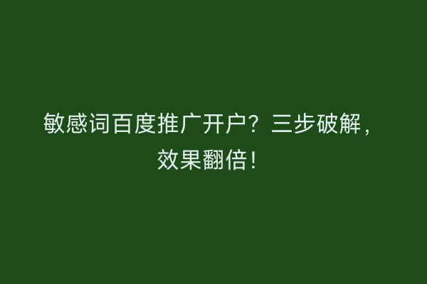 敏感词百度推广开户？三步破解，效果翻倍！