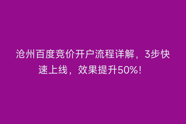 沧州百度竞价开户流程详解，3步快速上线，效果提升50%！
