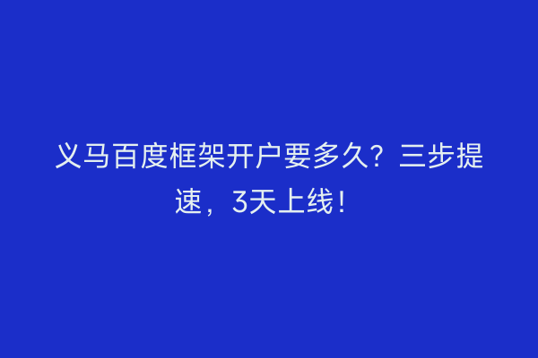 义马百度框架开户要多久？三步提速，3天上线！