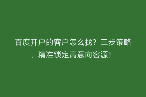 百度开户的客户怎么找？三步策略，精准锁定高意向客源！
