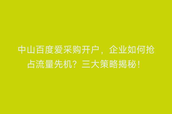 中山百度爱采购开户，企业如何抢占流量先机？三大策略揭秘！
