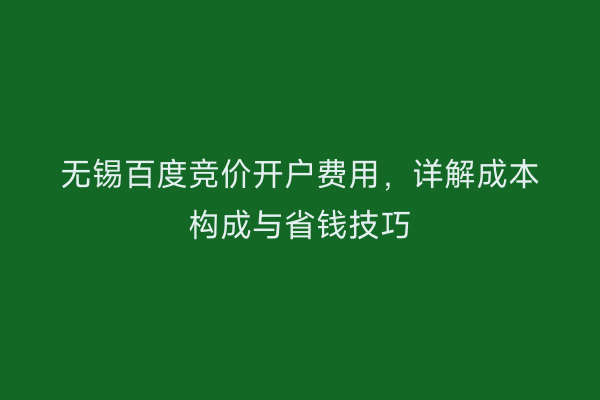 无锡百度竞价开户费用,详解成本构成与省钱技巧