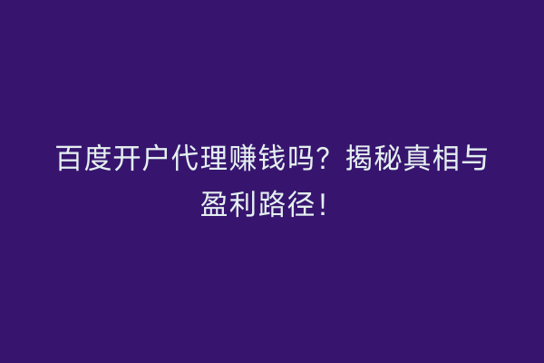 百度开户代理赚钱吗？揭秘真相与盈利路径！