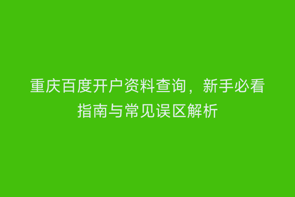 重庆百度开户资料查询，新手必看指南与常见误区解析