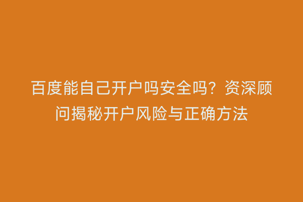 百度能自己开户吗安全吗？资深顾问揭秘开户风险与正确方法