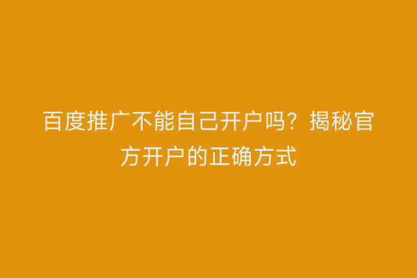 百度推广不能自己开户吗?揭秘官方开户的正确方式