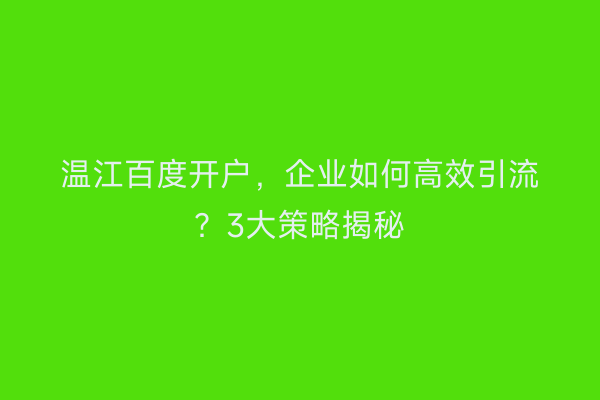 温江百度开户，企业如何高效引流？3大策略揭秘