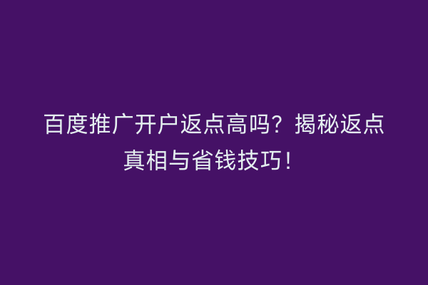 百度推广开户返点高吗？揭秘返点真相与省钱技巧！