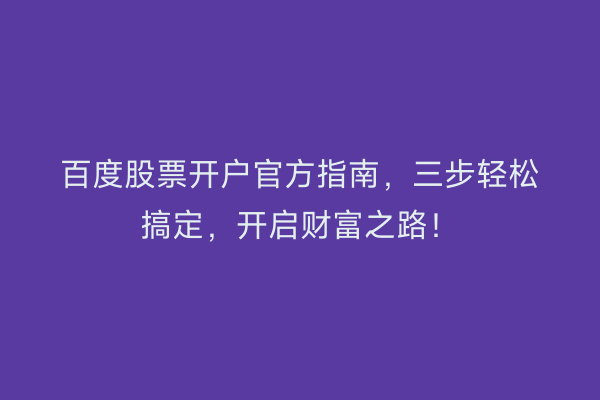 百度股票开户官方指南，三步轻松搞定，开启财富之路！