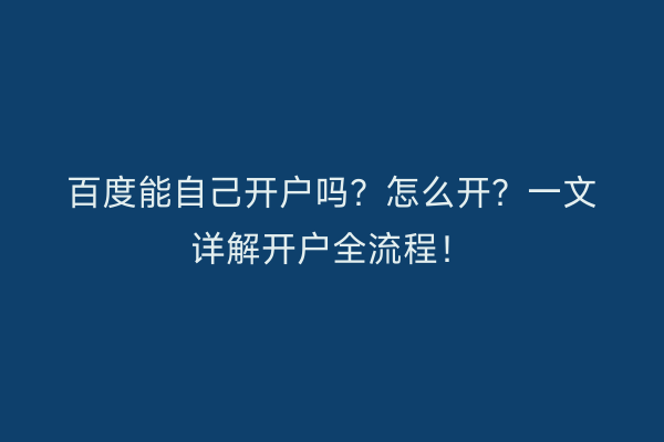 百度能自己开户吗？怎么开？一文详解开户全流程！